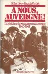 A nous,Auvergne: La vérité sur la Résistance en Auvergne 1940-1944